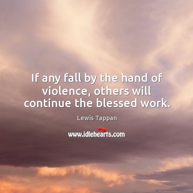 If any fall by the hand of violence, others will continue the blessed work. Lewis Tappan Picture Quote