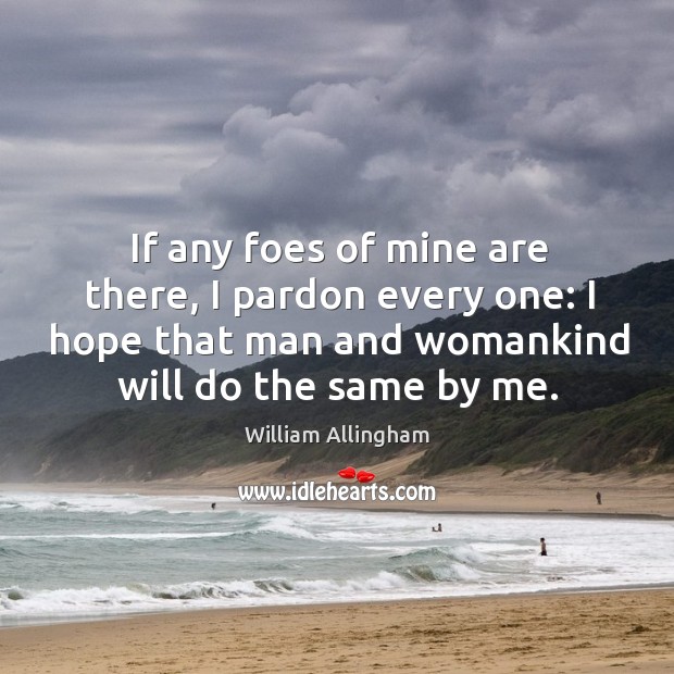 If any foes of mine are there, I pardon every one: I hope that man and womankind will do the same by me. Image