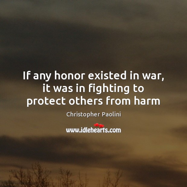 If any honor existed in war, it was in fighting to protect others from harm Christopher Paolini Picture Quote