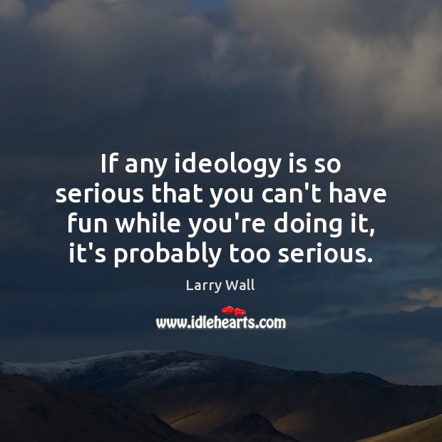 If any ideology is so serious that you can’t have fun while Larry Wall Picture Quote