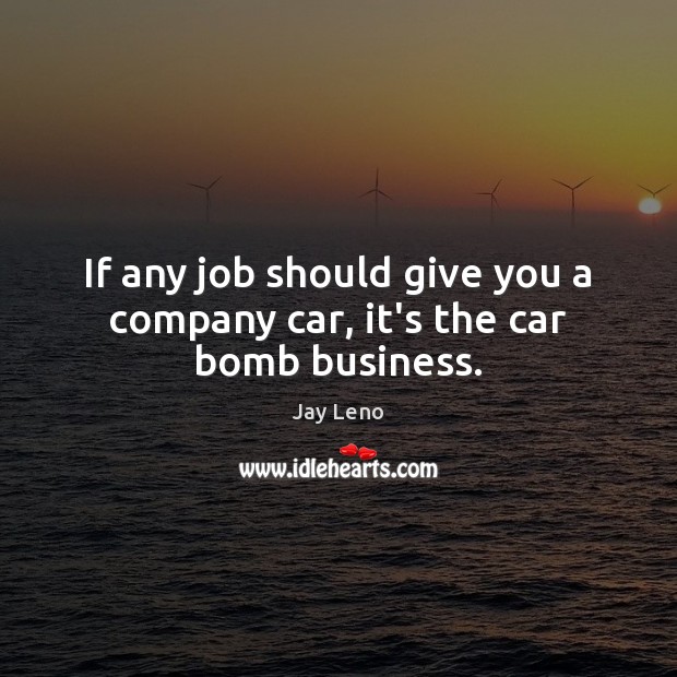 If any job should give you a company car, it’s the car bomb business. Jay Leno Picture Quote