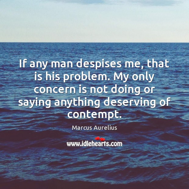If any man despises me, that is his problem. My only concern Marcus Aurelius Picture Quote