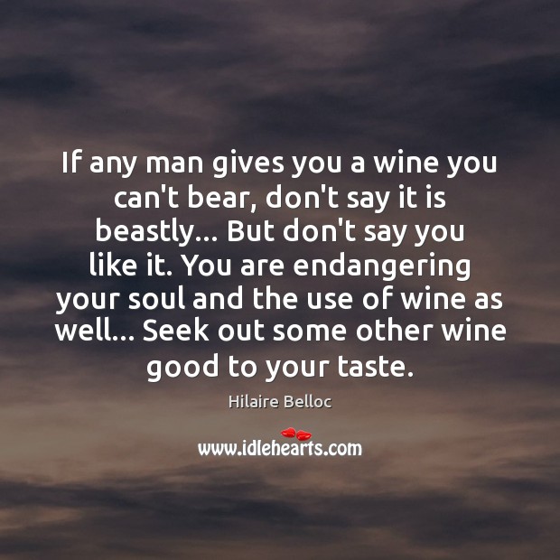 If any man gives you a wine you can’t bear, don’t say Hilaire Belloc Picture Quote
