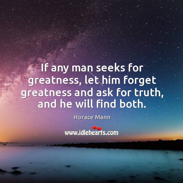 If any man seeks for greatness, let him forget greatness and ask for truth, and he will find both. Image