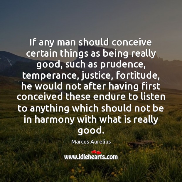 If any man should conceive certain things as being really good, such Marcus Aurelius Picture Quote