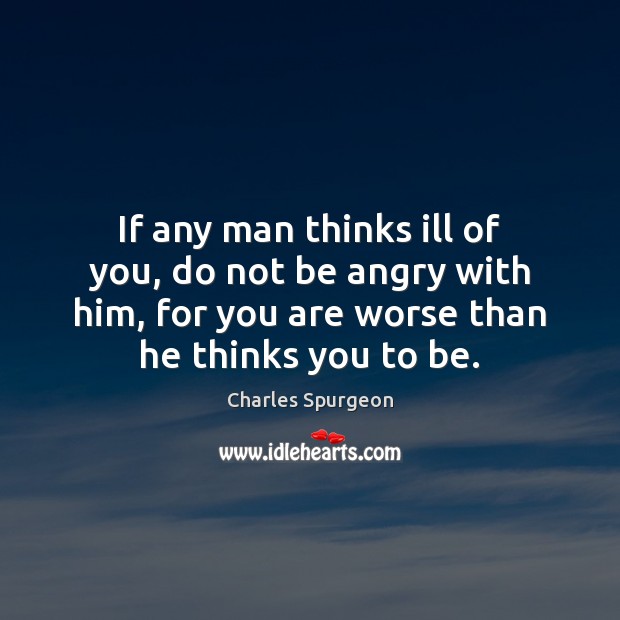 If any man thinks ill of you, do not be angry with Charles Spurgeon Picture Quote