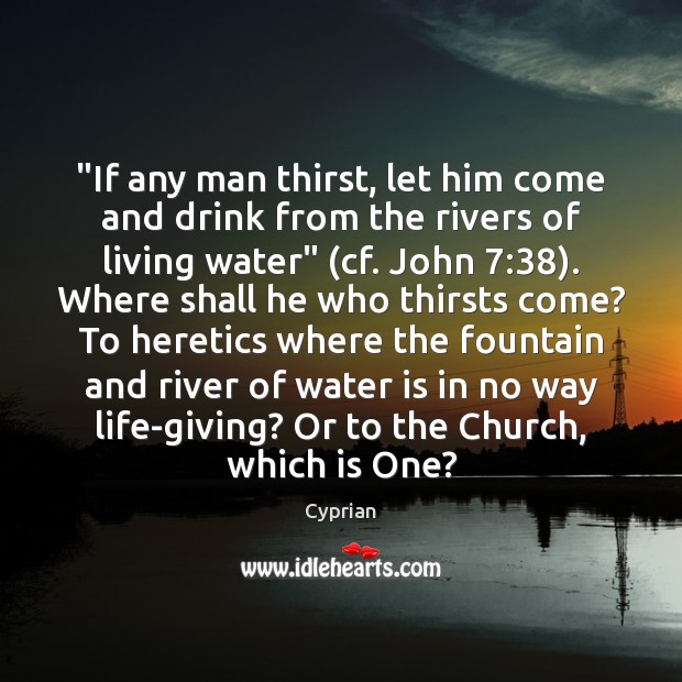 “If any man thirst, let him come and drink from the rivers Cyprian Picture Quote