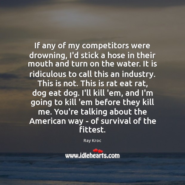 If any of my competitors were drowning, I’d stick a hose in Ray Kroc Picture Quote
