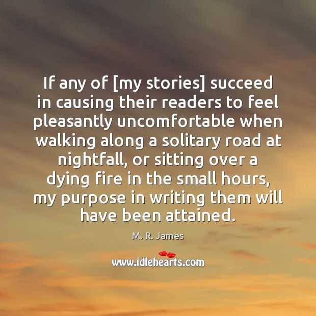 If any of [my stories] succeed in causing their readers to feel 