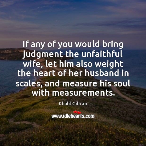 If any of you would bring judgment the unfaithful wife, let him Khalil Gibran Picture Quote