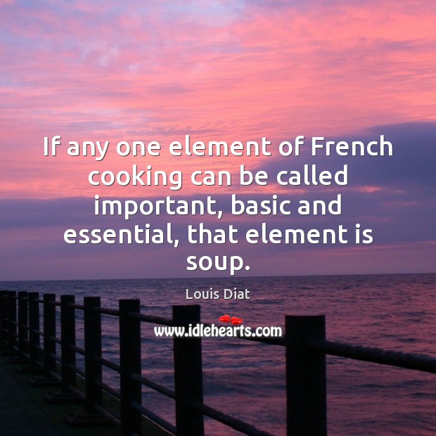 If any one element of French cooking can be called important, basic Louis Diat Picture Quote