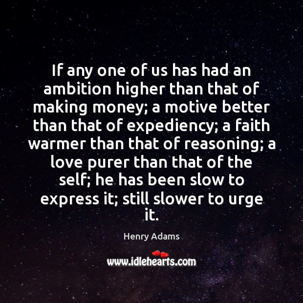 If any one of us has had an ambition higher than that Henry Adams Picture Quote