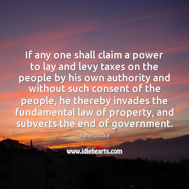 If any one shall claim a power to lay and levy taxes John Locke Picture Quote
