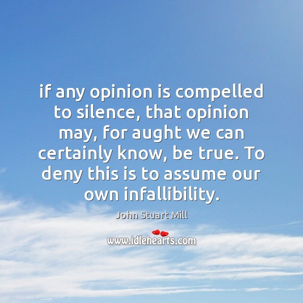 If any opinion is compelled to silence, that opinion may, for aught John Stuart Mill Picture Quote