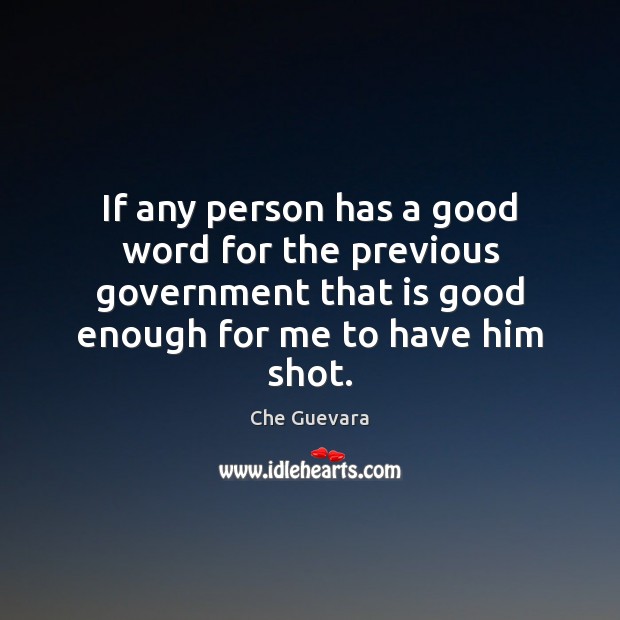 If any person has a good word for the previous government that Che Guevara Picture Quote