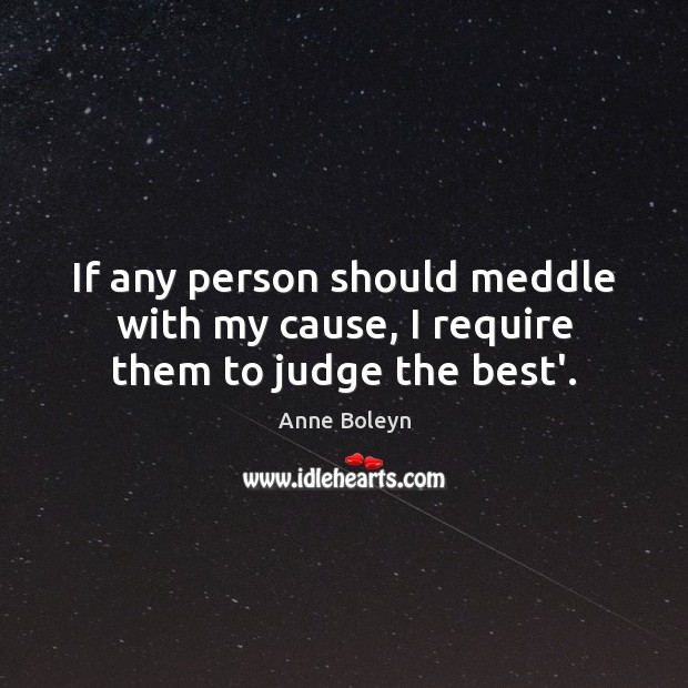 If any person should meddle with my cause, I require them to judge the best’. Anne Boleyn Picture Quote