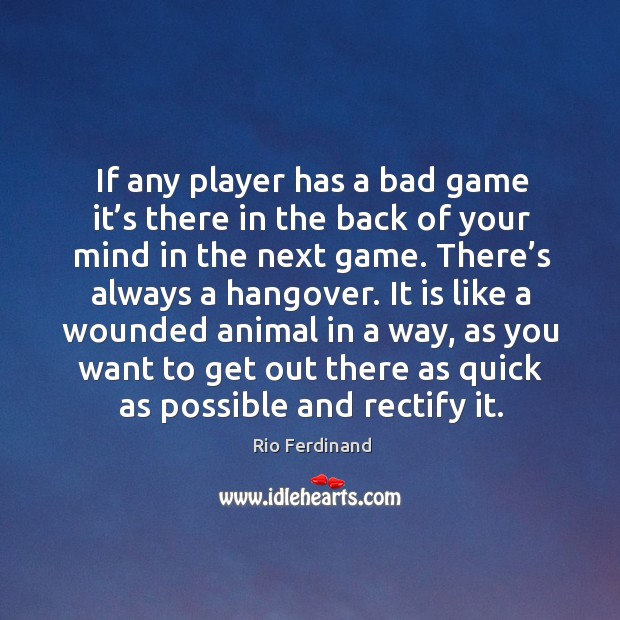 If any player has a bad game it’s there in the back of your mind in the next game. Rio Ferdinand Picture Quote