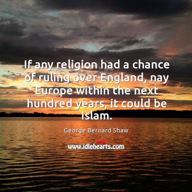 If any religion had a chance of ruling over England, nay Europe George Bernard Shaw Picture Quote