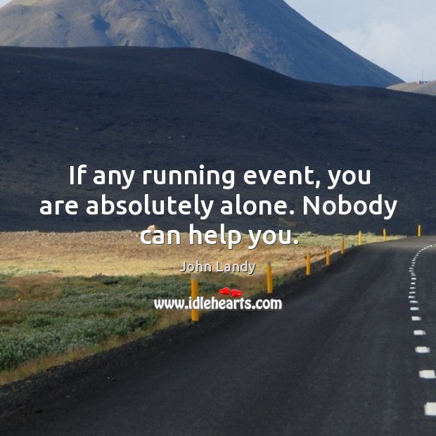 If any running event, you are absolutely alone. Nobody can help you. John Landy Picture Quote