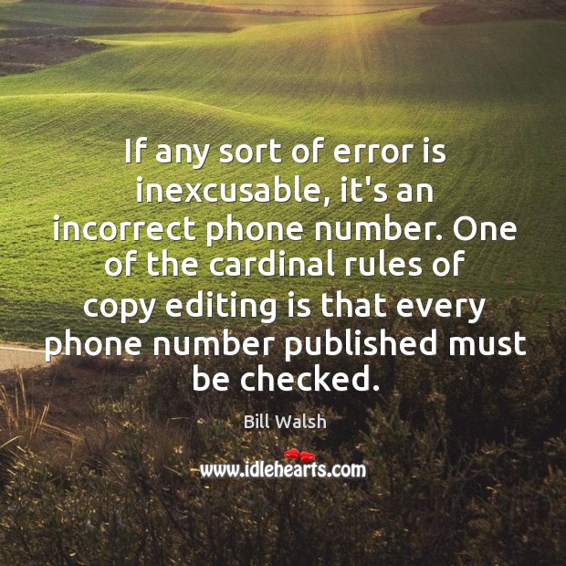 If any sort of error is inexcusable, it’s an incorrect phone number. Bill Walsh Picture Quote
