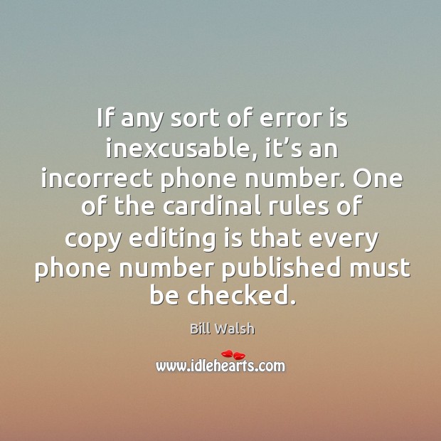 If any sort of error is inexcusable, it’s an incorrect phone number. Bill Walsh Picture Quote