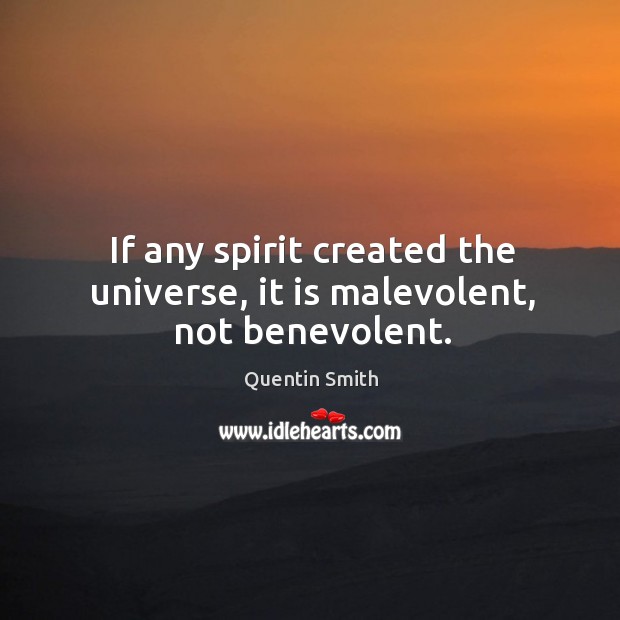 If any spirit created the universe, it is malevolent, not benevolent. Quentin Smith Picture Quote