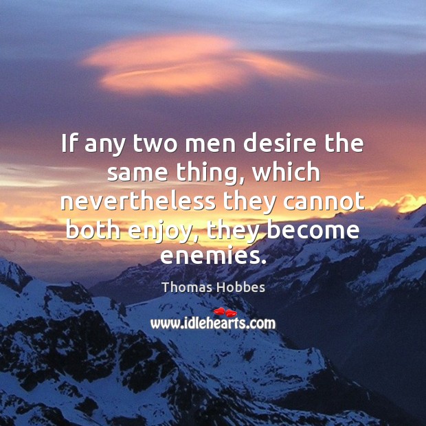 If any two men desire the same thing, which nevertheless they cannot Thomas Hobbes Picture Quote
