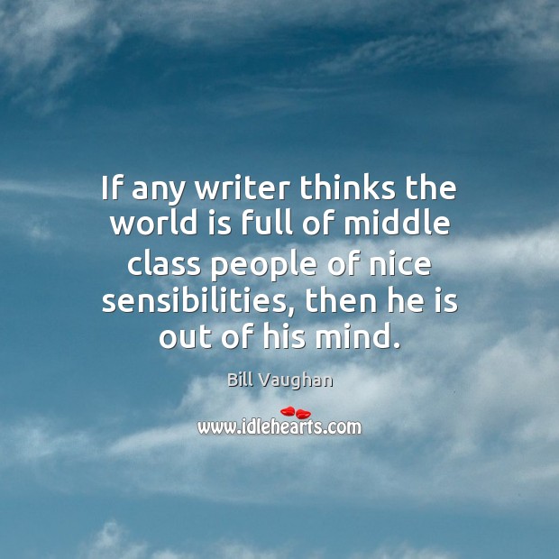 If any writer thinks the world is full of middle class people Bill Vaughan Picture Quote