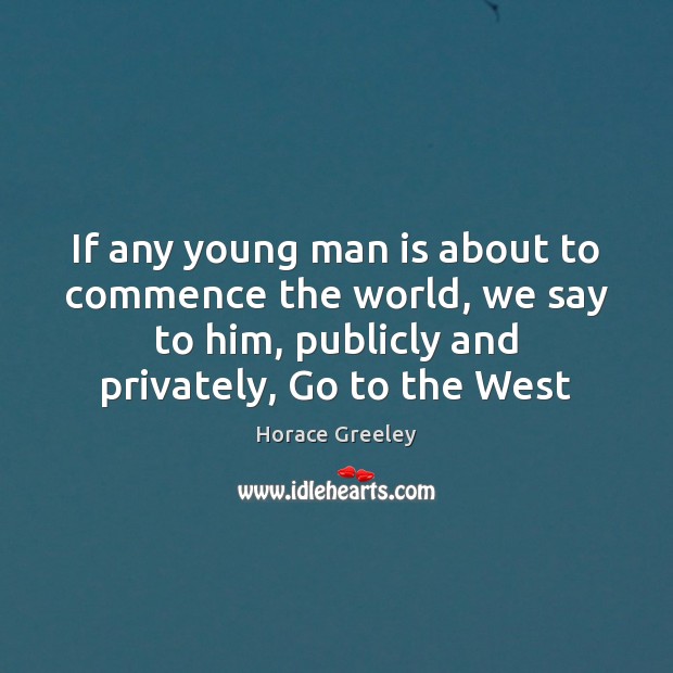 If any young man is about to commence the world, we say Horace Greeley Picture Quote