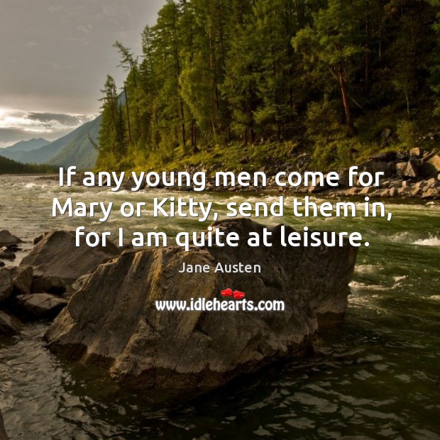 If any young men come for mary or kitty, send them in, for I am quite at leisure. Image
