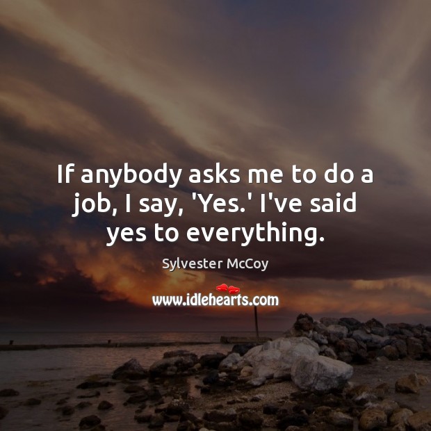 If anybody asks me to do a job, I say, ‘Yes.’ I’ve said yes to everything. Image