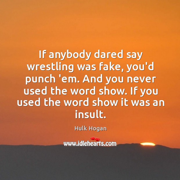 If anybody dared say wrestling was fake, you’d punch ’em. And you Hulk Hogan Picture Quote
