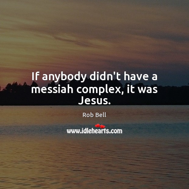If anybody didn’t have a messiah complex, it was Jesus. Rob Bell Picture Quote