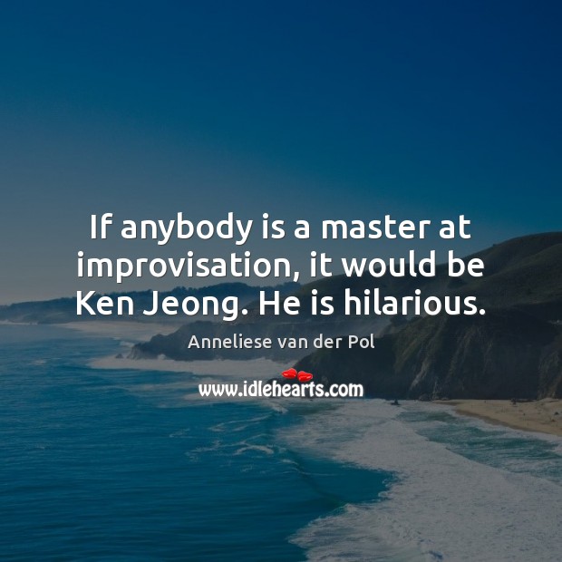 If anybody is a master at improvisation, it would be Ken Jeong. He is hilarious. Anneliese van der Pol Picture Quote