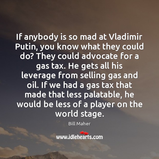 If anybody is so mad at Vladimir Putin, you know what they Bill Maher Picture Quote