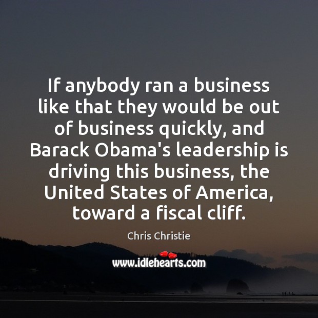 If anybody ran a business like that they would be out of Chris Christie Picture Quote