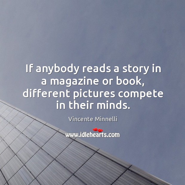 If anybody reads a story in a magazine or book, different pictures compete in their minds. Vincente Minnelli Picture Quote