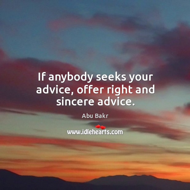 If anybody seeks your advice, offer right and sincere advice. Abu Bakr Picture Quote