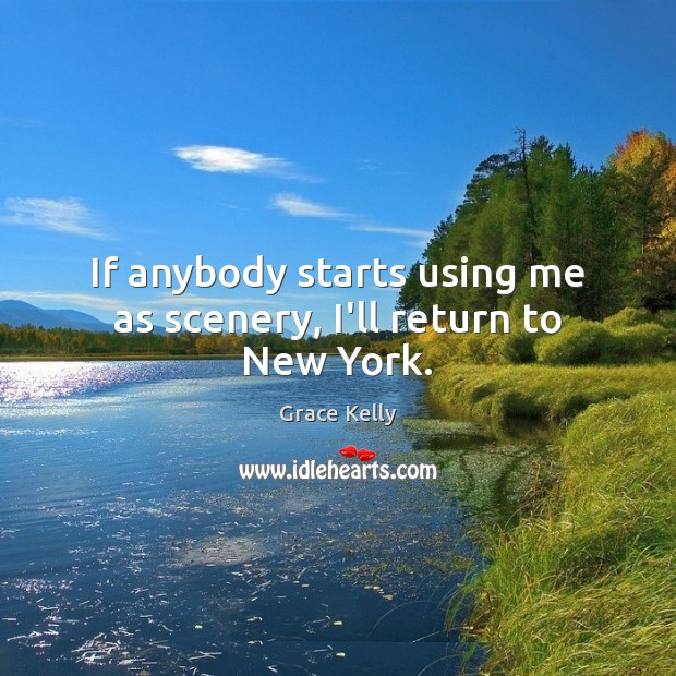 If anybody starts using me as scenery, I’ll return to New York. Grace Kelly Picture Quote
