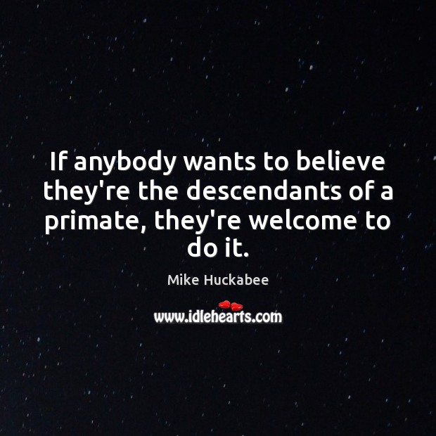 If anybody wants to believe they’re the descendants of a primate, they’re Mike Huckabee Picture Quote