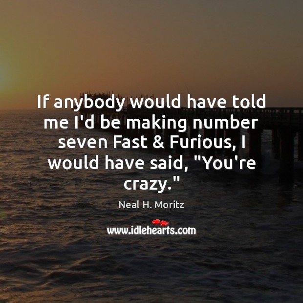 If anybody would have told me I’d be making number seven Fast & Neal H. Moritz Picture Quote