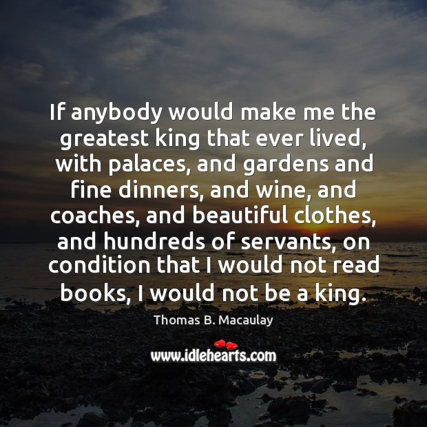 If anybody would make me the greatest king that ever lived, with Thomas B. Macaulay Picture Quote