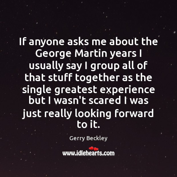 If anyone asks me about the George Martin years I usually say Gerry Beckley Picture Quote