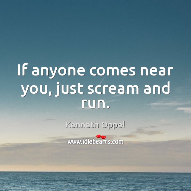 If anyone comes near you, just scream and run. Kenneth Oppel Picture Quote
