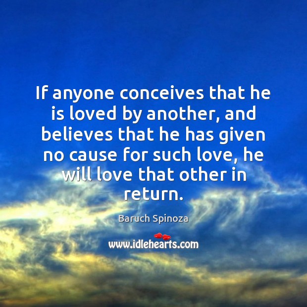 If anyone conceives that he is loved by another, and believes that Baruch Spinoza Picture Quote