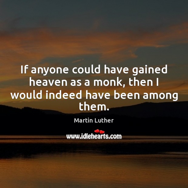 If anyone could have gained heaven as a monk, then I would indeed have been among them. Martin Luther Picture Quote