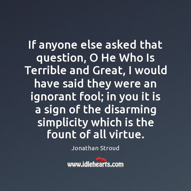 If anyone else asked that question, O He Who Is Terrible and Jonathan Stroud Picture Quote