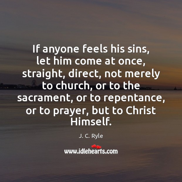 If anyone feels his sins, let him come at once, straight, direct, J. C. Ryle Picture Quote