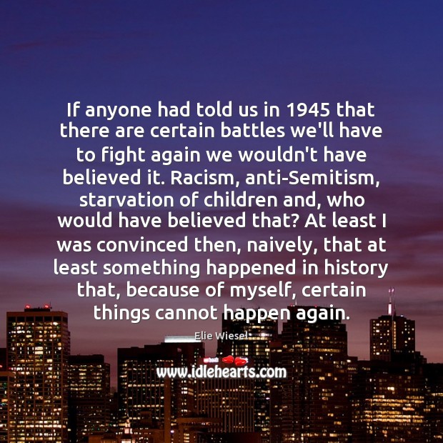 If anyone had told us in 1945 that there are certain battles we’ll Elie Wiesel Picture Quote