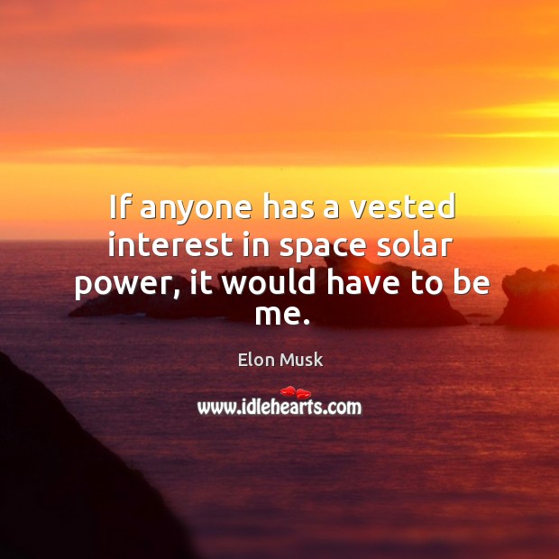 If anyone has a vested interest in space solar power, it would have to be me. Elon Musk Picture Quote